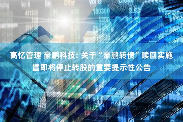 高忆管理 豪鹏科技: 关于“豪鹏转债”赎回实施暨即将停止转股的重要提示性公告