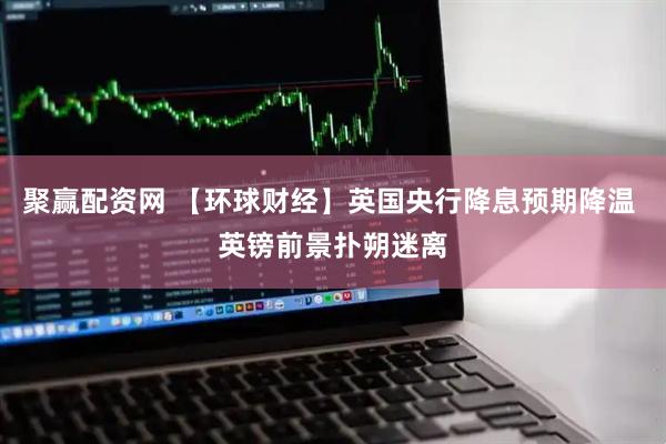 聚赢配资网 【环球财经】英国央行降息预期降温 英镑前景扑朔迷离