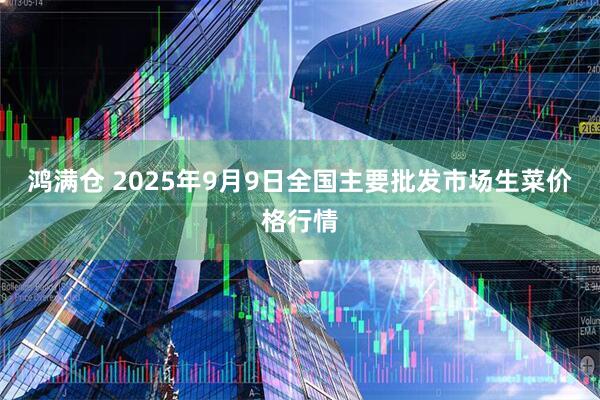 鸿满仓 2025年9月9日全国主要批发市场生菜价格行情