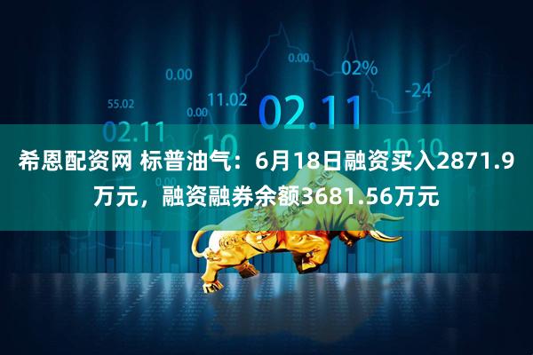 希恩配资网 标普油气：6月18日融资买入2871.9万元，融资融券余额3681.56万元