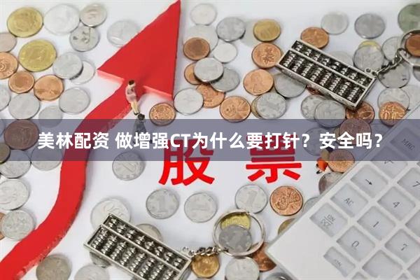 美林配资 做增强CT为什么要打针？安全吗？